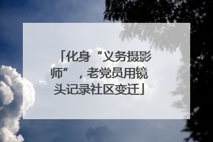 化身“义务摄影师”，老党员用镜头记录社区变迁