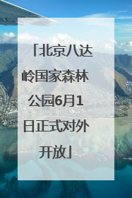 北京八达岭国家森林公园6月1日正式对外开放