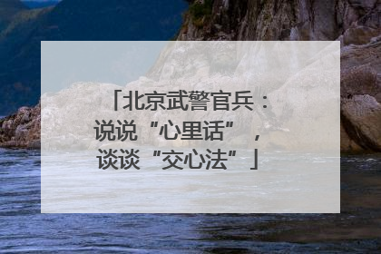 北京武警官兵：说说“心里话”，谈谈“交心法”