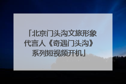北京门头沟文旅形象代言人《奇遇门头沟》系列短视频开机