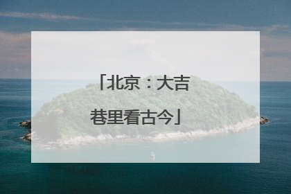 北京：大吉巷里看古今