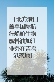 北方港口首单国际航行船舶生物燃料油加注业务在青岛港落地