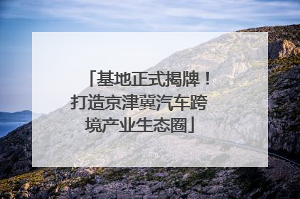 基地正式揭牌！打造京津冀汽车跨境产业生态圈