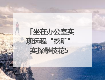 坐在办公室实现远程“挖矿” 实探攀枝花5G智慧矿山｜网络名人四川行