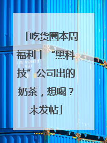 吃货圈本周福利丨“黑科技”公司出的奶茶，想喝？来发帖