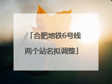 合肥地铁6号线两个站名拟调整