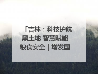 吉林：科技护航黑土地 智慧赋能粮食安全｜增发国债气象项目落地见效系列报道