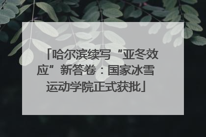 哈尔滨续写“亚冬效应”新答卷：国家冰雪运动学院正式获批