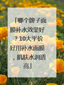 哪个牌子面膜补水效果好？10大平价好用补水面膜，肌肤水润透亮