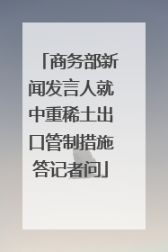 商务部新闻发言人就中重稀土出口管制措施答记者问
