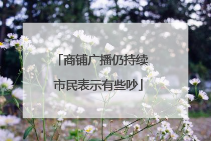 商铺广播仍持续 市民表示有些吵