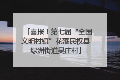 喜报！第七届“全国文明村镇”花落民权县绿洲街道吴庄村
