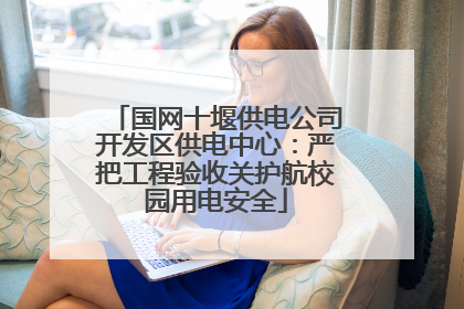 国网十堰供电公司开发区供电中心：严把工程验收关护航校园用电安全