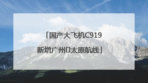 国产大飞机C919新增广州⇌太原航线