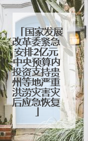 国家发展改革委紧急安排2亿元中央预算内投资支持贵州等地严重洪涝灾害灾后应急恢复