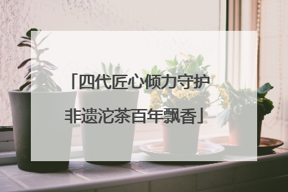四代匠心倾力守护 非遗沱茶百年飘香