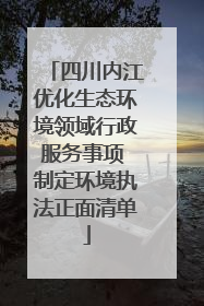 四川内江优化生态环境领域行政服务事项 制定环境执法正面清单