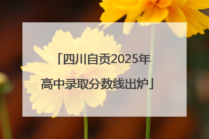 四川自贡2025年高中录取分数线出炉