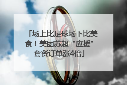 场上比足球场下比美食!美团苏超“应援”套餐订单涨4倍