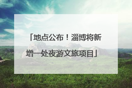 地点公布！淄博将新增一处夜游文旅项目