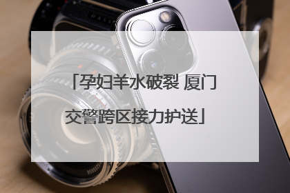 孕妇羊水破裂 厦门交警跨区接力护送