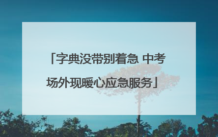 字典没带别着急 中考场外现暖心应急服务