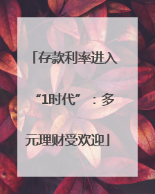存款利率进入“1时代”：多元理财受欢迎