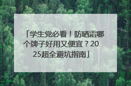 学生党必看！防晒霜哪个牌子好用又便宜？2025超全避坑指南