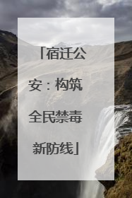宿迁公安：构筑全民禁毒新防线