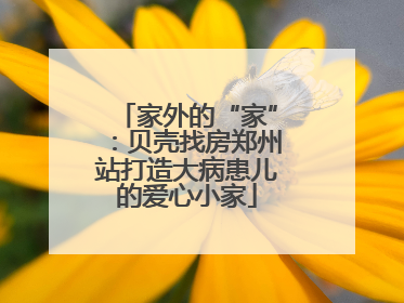 家外的“家”：贝壳找房郑州站打造大病患儿的爱心小家