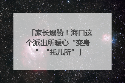 家长爆赞！海口这个派出所暖心“变身”“托儿所”