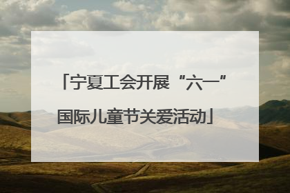 宁夏工会开展“六一”国际儿童节关爱活动
