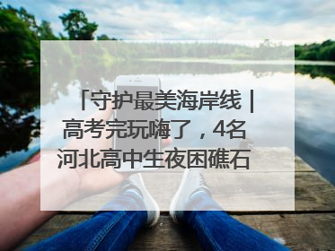 守护最美海岸线｜高考完玩嗨了，4名河北高中生夜困礁石！青岛救援队火速出动救上岸