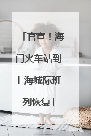 官宣！海门火车站到上海城际班列恢复