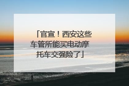 官宣！西安这些车管所能买电动摩托车交强险了