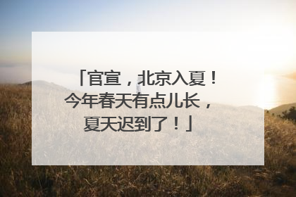 官宣，北京入夏！今年春天有点儿长，夏天迟到了！