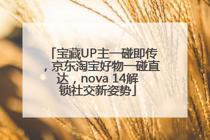 宝藏UP主一碰即传，京东淘宝好物一碰直达，nova 14解锁社交新姿势