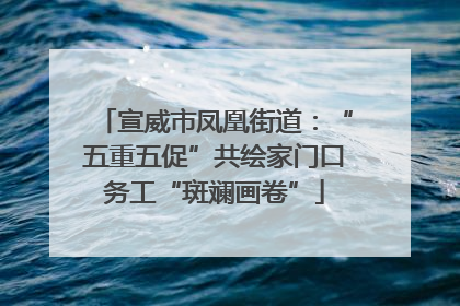 宣威市凤凰街道：“五重五促”共绘家门口务工“斑斓画卷”