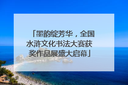 墨韵绽芳华，全国水浒文化书法大赛获奖作品展盛大启幕