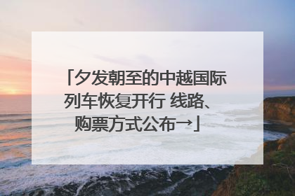 夕发朝至的中越国际列车恢复开行 线路、购票方式公布→