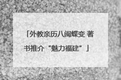 外教亲历八闽蝶变 著书推介“魅力福建”