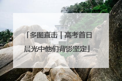 多图直击｜高考首日 晨光中他们背影坚定