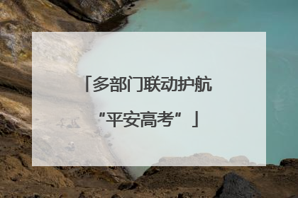 多部门联动护航“平安高考”