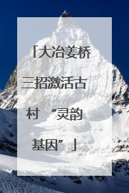 大冶姜桥三招激活古村 “灵韵基因”