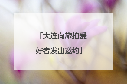大连向旅拍爱好者发出邀约