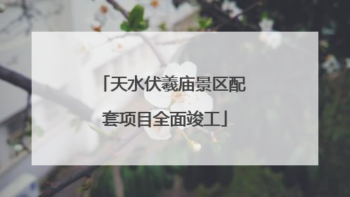 天水伏羲庙景区配套项目全面竣工