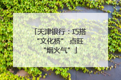 天津银行：巧搭“文化桥” 点旺“烟火气”