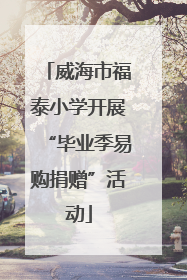 威海市福泰小学开展“毕业季易购捐赠”活动