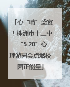心“晴”盛宴！株洲市十三中“5.20”心理游园会点燃校园正能量