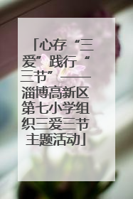 心存“三爱”践行“三节”——淄博高新区第七小学组织三爱三节主题活动